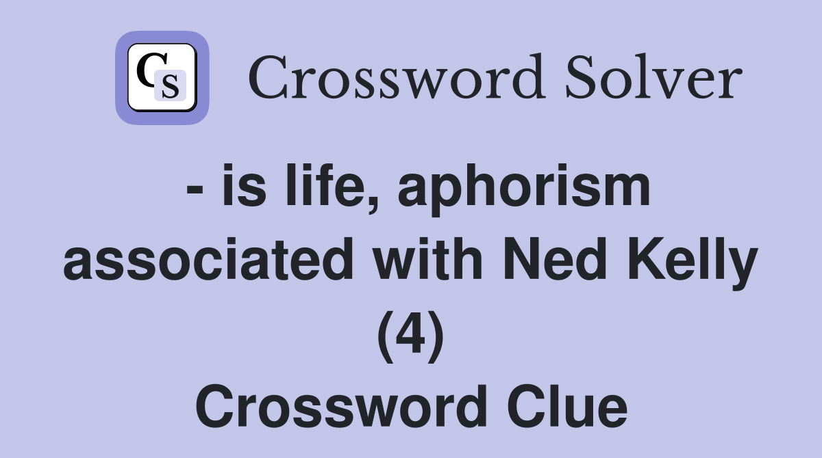  is life, aphorism associated with Ned Kelly (4) Crossword Clue